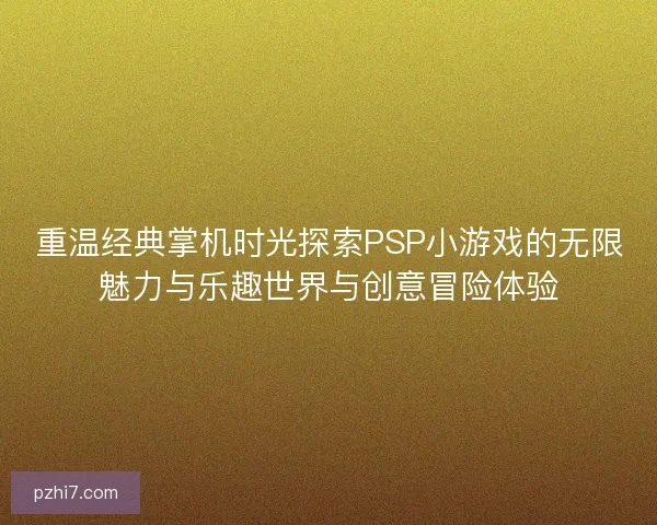 重温经典掌机时光探索PSP小游戏的无限魅力与乐趣世界与创意冒险体验