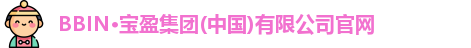 BBIN·宝盈集团(中国)有限公司官网